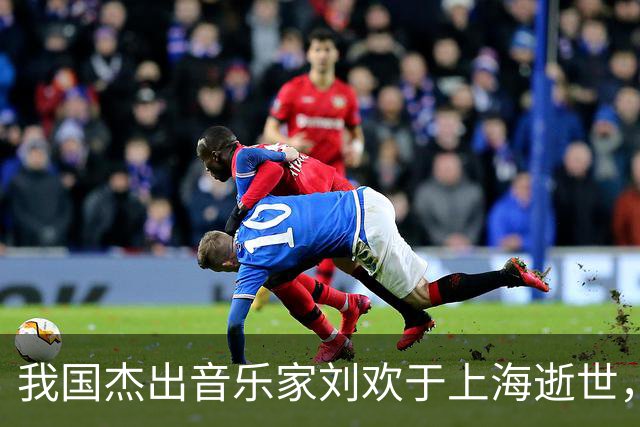 我国杰出音乐家刘欢于上海逝世，享年63岁